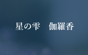 星の雫-伽羅香（きゃらか）